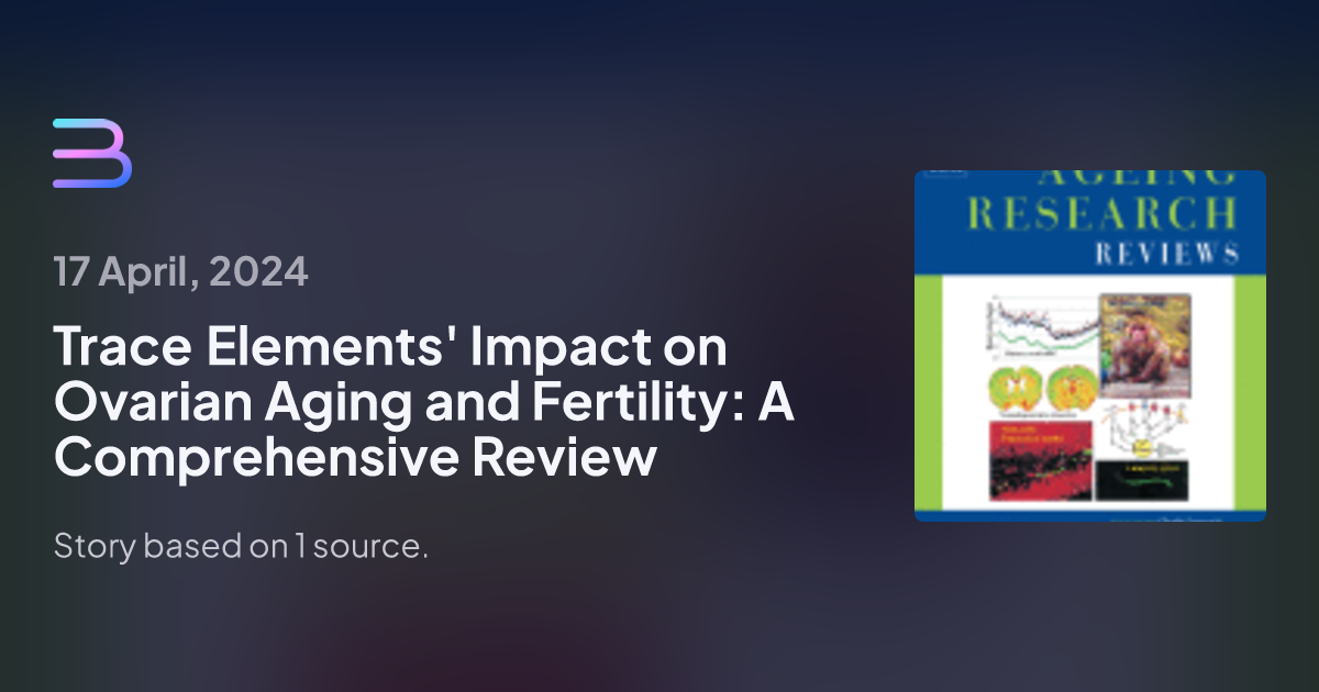 Trace Elements Impact On Ovarian Aging And Fertility A Comprehensive