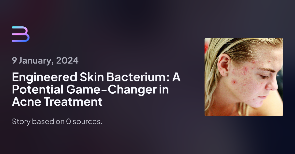 Engineered Skin Bacterium: A Potential Game-Changer in Acne Treatment ...